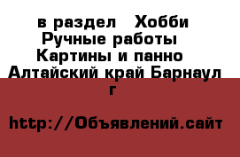  в раздел : Хобби. Ручные работы » Картины и панно . Алтайский край,Барнаул г.